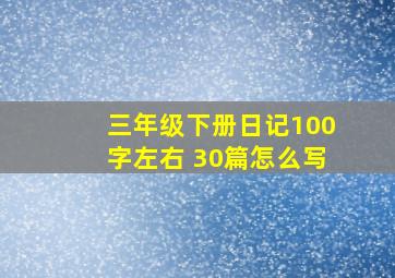 三年级下册日记100字左右 30篇怎么写